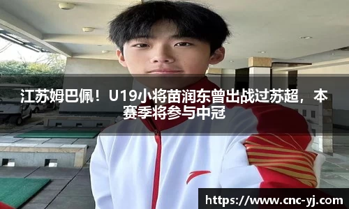 江苏姆巴佩！U19小将苗润东曾出战过苏超，本赛季将参与中冠