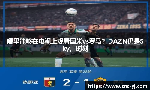 哪里能够在电视上观看国米vs罗马？DAZN仍是Sky，时刻
