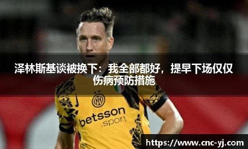 泽林斯基谈被换下：我全部都好，提早下场仅仅伤病预防措施